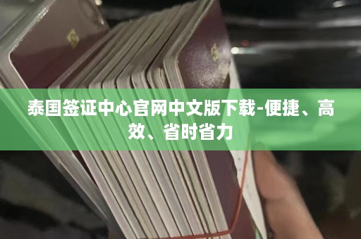 泰国签证中心官网中文版下载-便捷、高效、省时省力  第1张