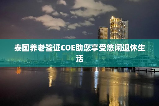 泰国养老签证COE助您享受悠闲退休生活  第1张