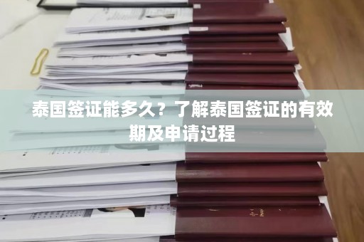 泰国签证能多久？了解泰国签证的有效期及申请过程  第1张