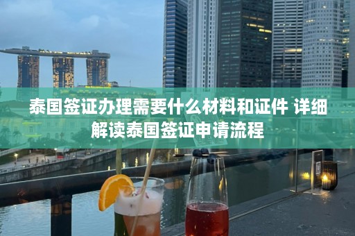 泰国签证办理需要什么材料和证件 详细解读泰国签证申请流程  第1张