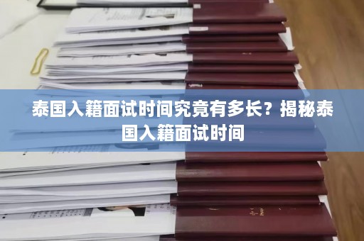 泰国入籍面试时间究竟有多长？揭秘泰国入籍面试时间  第1张