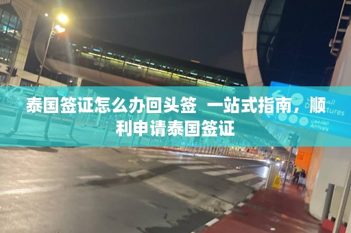 泰国签证怎么办回头签  一站式指南，顺利申请泰国签证