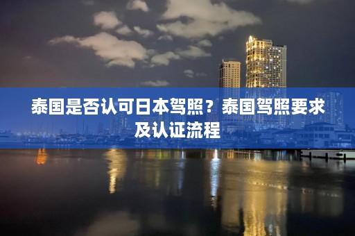 泰国是否认可日本驾照？泰国驾照要求及认证流程  第1张