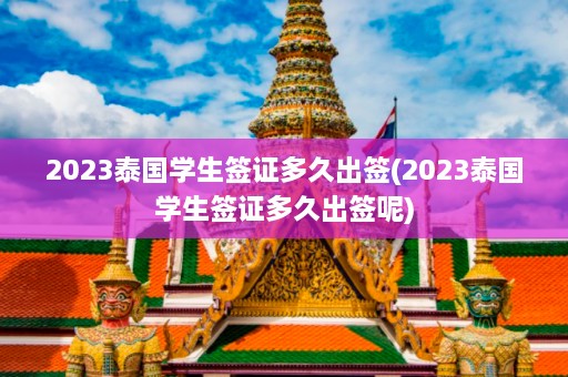 2023泰国学生签证多久出签(2023泰国学生签证多久出签呢)  第1张