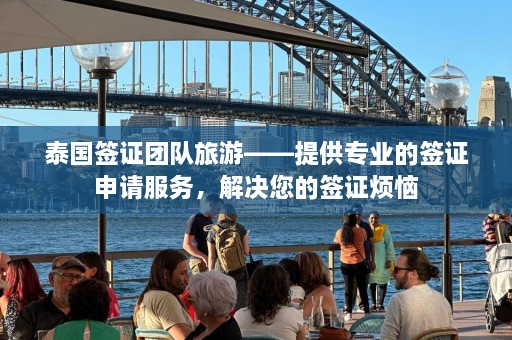 泰国签证团队旅游——提供专业的签证申请服务，解决您的签证烦恼  第1张