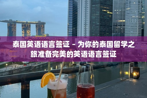 泰国英语语言签证 – 为你的泰国留学之旅准备完美的英语语言签证