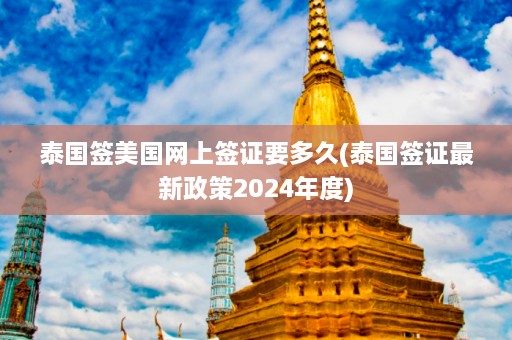 泰国签美国网上签证要多久(泰国签证最新政策2024年度)  第1张