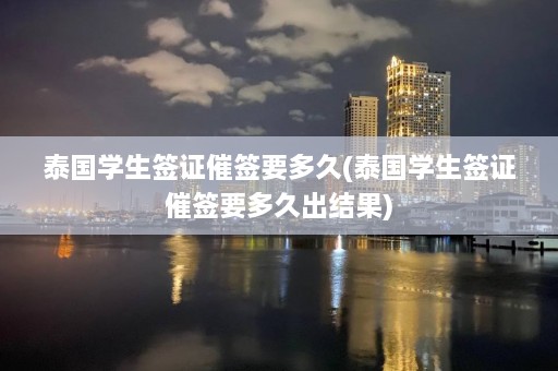 泰国学生签证催签要多久(泰国学生签证催签要多久出结果)