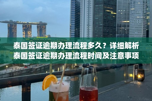 泰国签证逾期办理流程多久？详细解析泰国签证逾期办理流程时间及注意事项  第1张