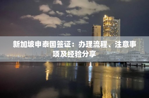 新加坡申泰国签证：办理流程、注意事项及经验分享  第1张