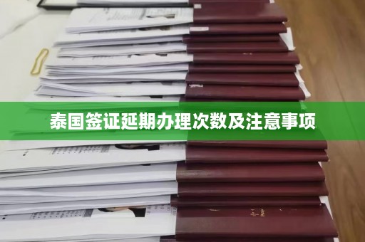 泰国签证延期办理次数及注意事项  第1张