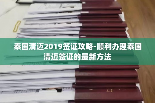 泰国清迈2019签证攻略-顺利办理泰国清迈签证的最新方法  第1张