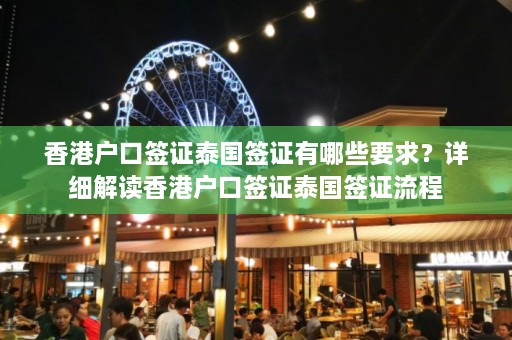 香港户口签证泰国签证有哪些要求？详细解读香港户口签证泰国签证流程  第1张