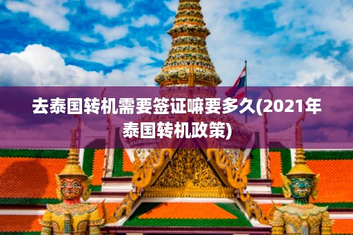 去泰国转机需要签证嘛要多久(2021年泰国转机政策)