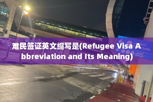 难民签证英文缩写是(Refugee Visa Abbreviation and Its Meaning)