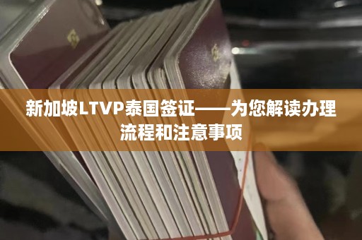 新加坡LTVP泰国签证——为您解读办理流程和注意事项  第1张