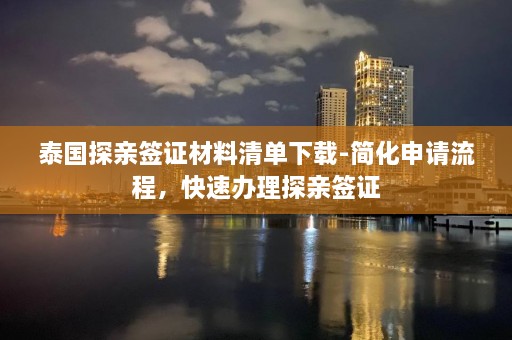 泰国探亲签证材料清单下载-简化申请流程，快速办理探亲签证  第1张