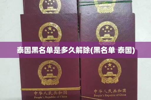 泰国黑名单是多久解除(黑名单 泰国)