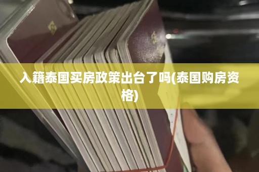 入籍泰国买房政策出台了吗(泰国购房资格)