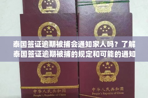 泰国签证逾期被捕会通知家人吗？了解泰国签证逾期被捕的规定和可能的通知方式  第1张