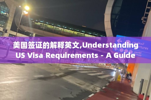 美国签证的解释英文,Understanding US Visa Requirements - A Guide for Applicants