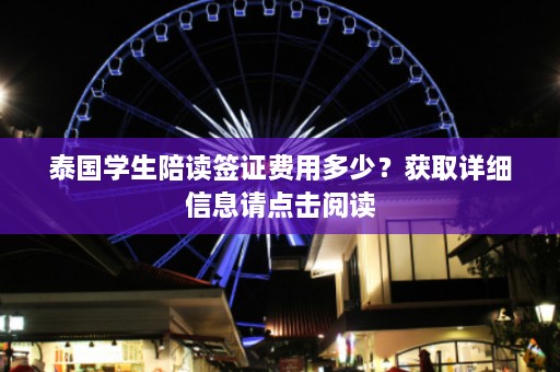 泰国学生陪读签证费用多少？获取详细信息请点击阅读