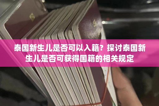 泰国新生儿是否可以入籍？探讨泰国新生儿是否可获得国籍的相关规定