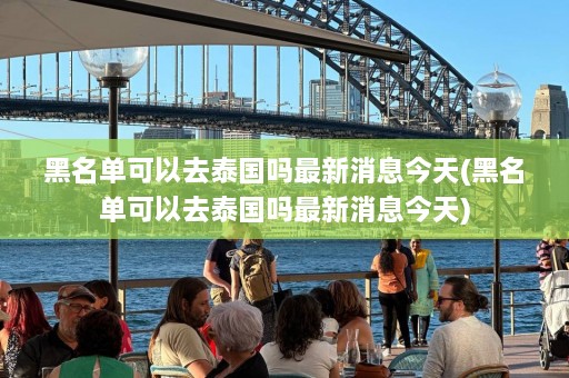 黑名单可以去泰国吗最新消息今天(黑名单可以去泰国吗最新消息今天)  第1张