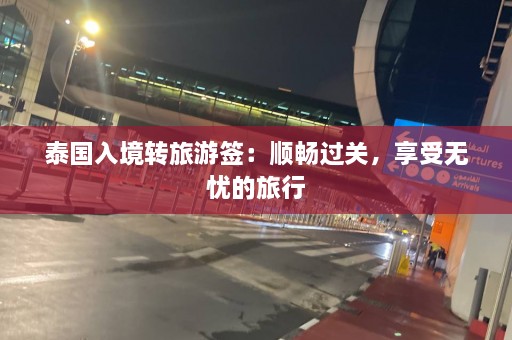 泰国入境转旅游签：顺畅过关，享受无忧的旅行  第1张