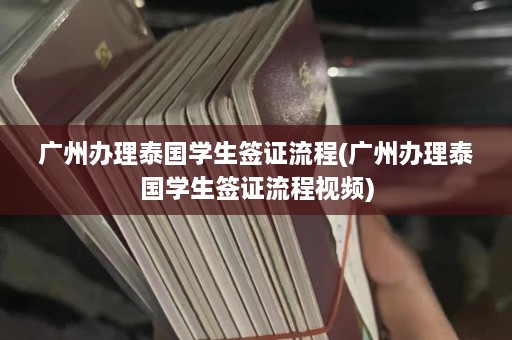 广州办理泰国学生签证流程(广州办理泰国学生签证流程视频)  第1张