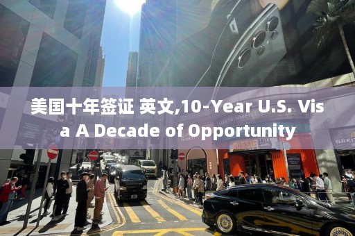 美国十年签证 英文,10-Year U.S. Visa A Decade of Opportunity