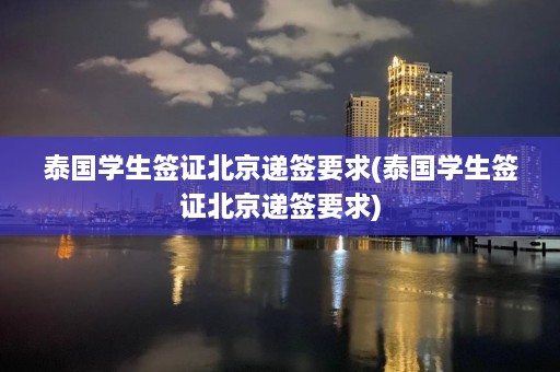 泰国学生签证北京递签要求(泰国学生签证北京递签要求)  第1张