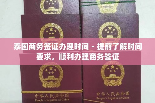 泰国商务签证办理时间 - 提前了解时间要求，顺利办理商务签证  第1张