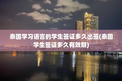 泰国学习语言的学生签证多久出签(泰国学生签证多久有效期)  第1张