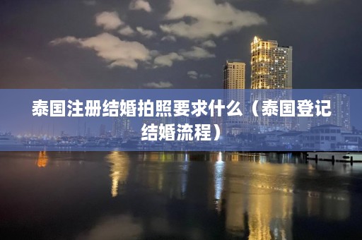 泰国注册结婚拍照要求什么（泰国登记结婚流程）