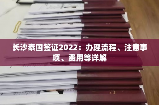 长沙泰国签证2022：办理流程、注意事项、费用等详解  第1张