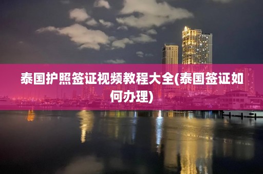 泰国护照签证视频教程大全(泰国签证如何办理)  第1张