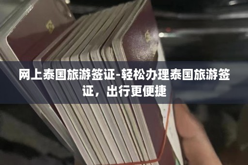 网上泰国旅游签证-轻松办理泰国旅游签证，出行更便捷