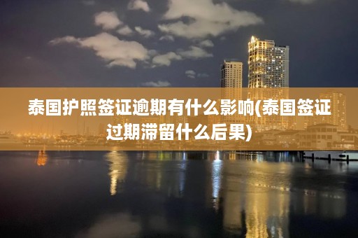 泰国护照签证逾期有什么影响(泰国签证过期滞留什么后果)  第1张