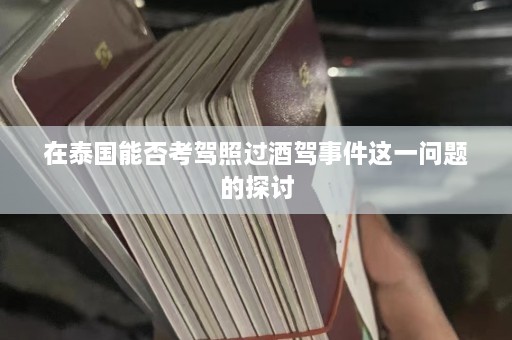 在泰国能否考驾照过酒驾事件这一问题的探讨  第1张