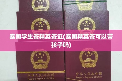 泰国学生签精英签证(泰国精英签可以带孩子吗)