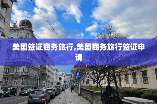 美国签证商务旅行,美国商务旅行签证申请  第1张