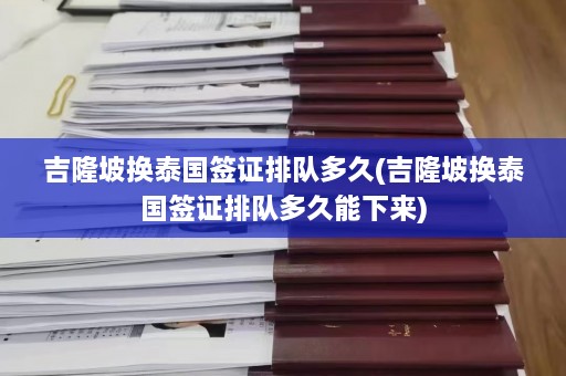 吉隆坡换泰国签证排队多久(吉隆坡换泰国签证排队多久能下来)  第1张