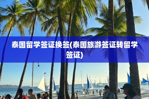 泰国留学签证换签(泰国旅游签证转留学签证)  第1张