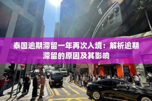 泰国逾期滞留一年再次入境：解析逾期滞留的原因及其影响