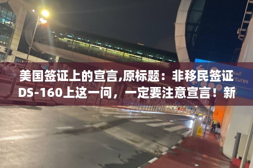 美国签证上的宣言,原标题：非移民签证DS-160上这一问，一定要注意宣言！新标题：美国签证宣言填写要注意  第1张