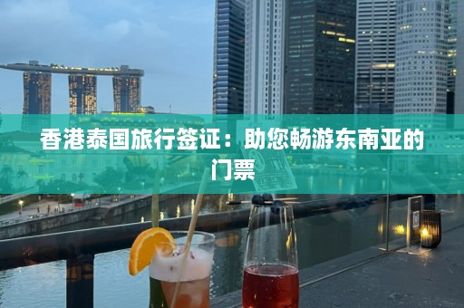 香港泰国旅行签证：助您畅游东南亚的门票