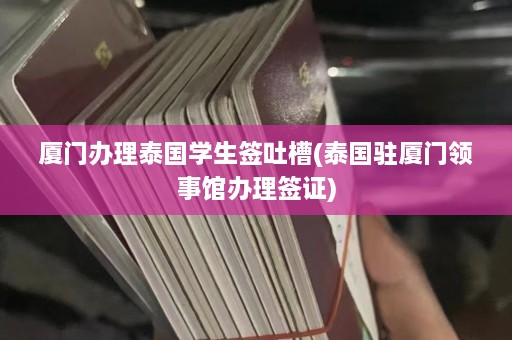 厦门办理泰国学生签吐槽(泰国驻厦门领事馆办理签证)  第1张