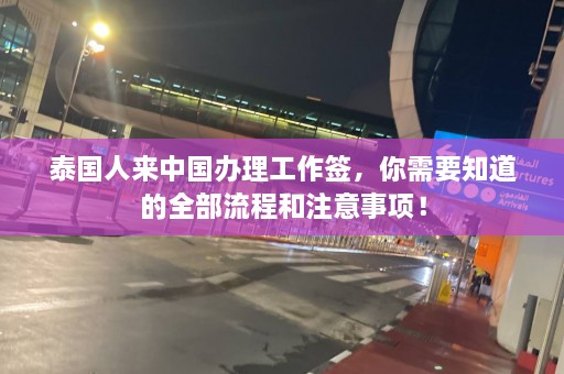 泰国人来中国办理工作签，你需要知道的全部流程和注意事项！