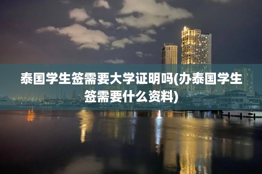 泰国学生签需要大学证明吗(办泰国学生签需要什么资料)  第1张